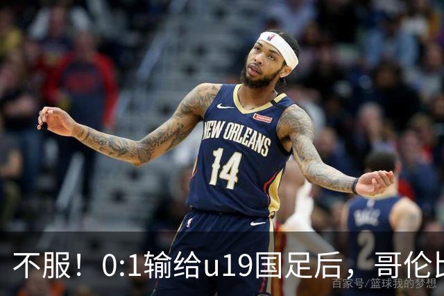 不服！0:1输给u19国足后，哥伦比亚主帅直言：压着对手打没赢！