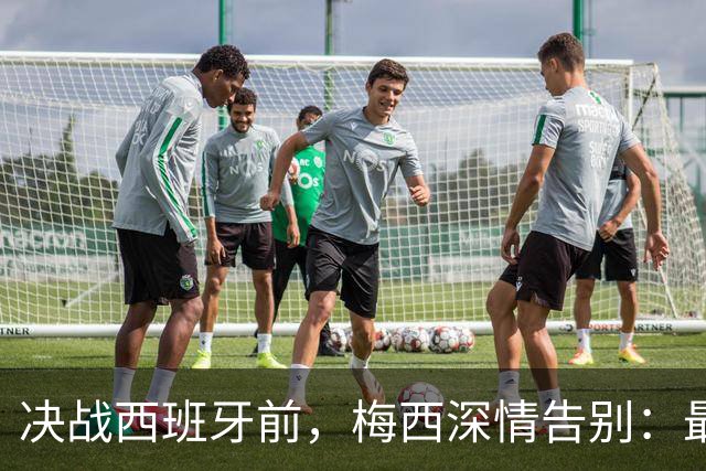 决战西班牙前，梅西深情告别：最好的不是冠军，是这一路的陪伴