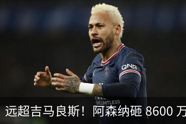 远超吉马良斯！阿森纳砸 8600 万抢现象级天才，截胡皇马头号目标