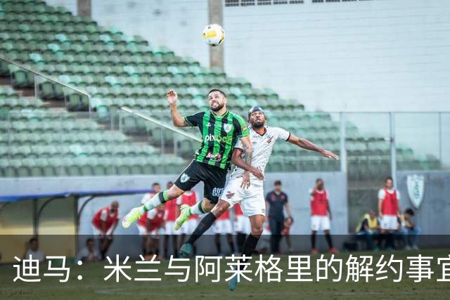 迪马：米兰与阿莱格里的解约事宜无法推进，因为找不到负责人对接