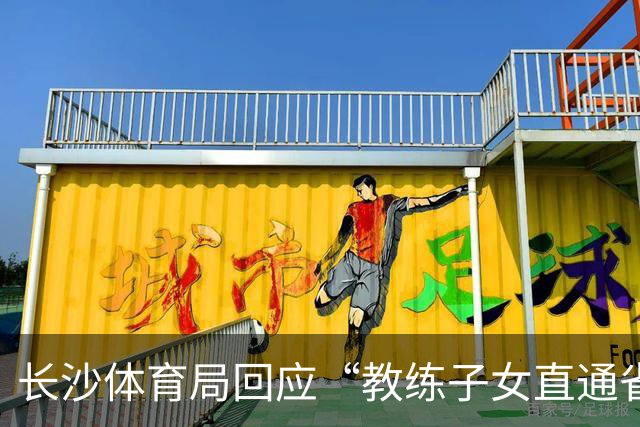长沙体育局回应“教练子女直通省运会”：“集训”不是“试训”，两名运动员并未直通