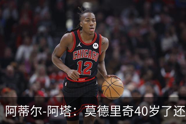 阿蒂尔-阿塔：莫德里奇40岁了还是这么强