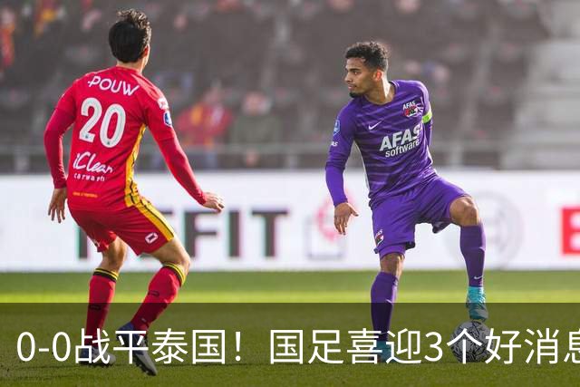 0-0战平泰国！国足喜迎3个好消息，邵佳一明确短期和长期目标