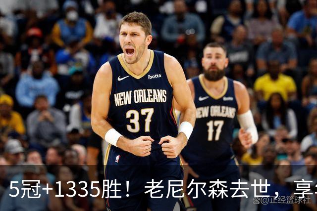 5冠+1335胜！老尼尔森去世，享年86岁，整个NBA陷入悲痛之中