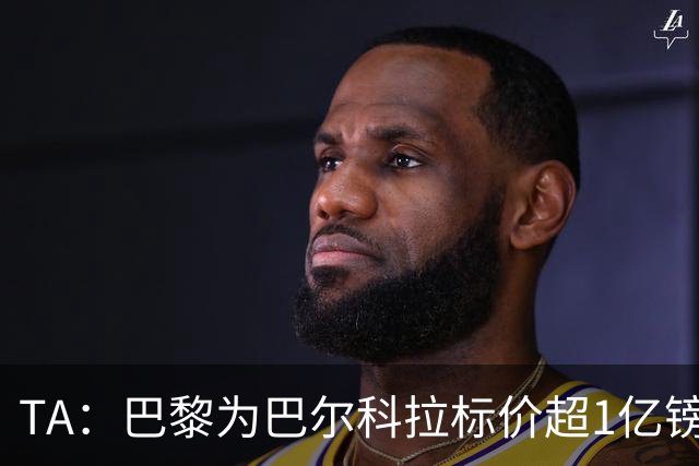 TA：巴黎为巴尔科拉标价超1亿镑，他或许更适合利物浦